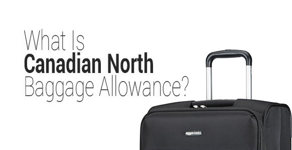 What Is Canadian North Baggage Allowance