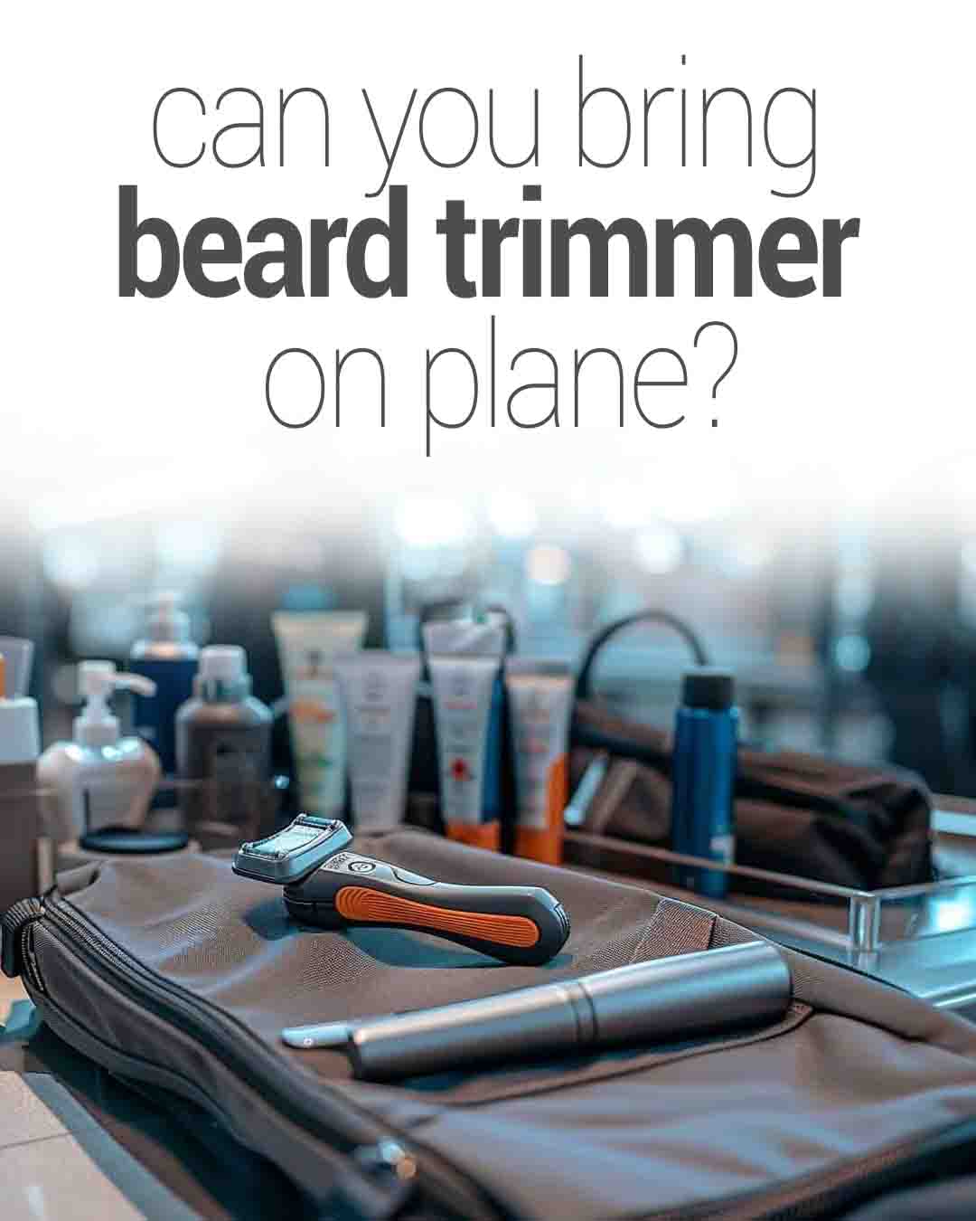 Beard trimmer and grooming items packed in a travel bag with text asking if you can bring a beard trimmer on a plane